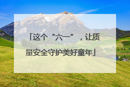 这个“六一”，让质量安全守护美好童年