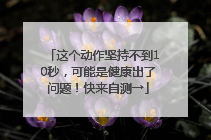 这个动作坚持不到10秒，可能是健康出了问题！快来自测→