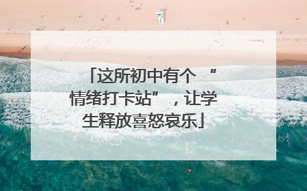 这所初中有个 “情绪打卡站”，让学生释放喜怒哀乐