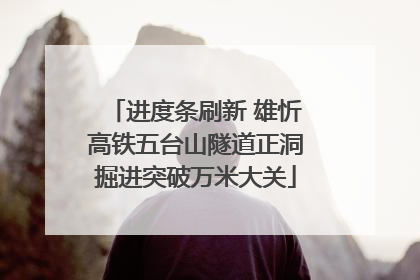进度条刷新 雄忻高铁五台山隧道正洞掘进突破万米大关