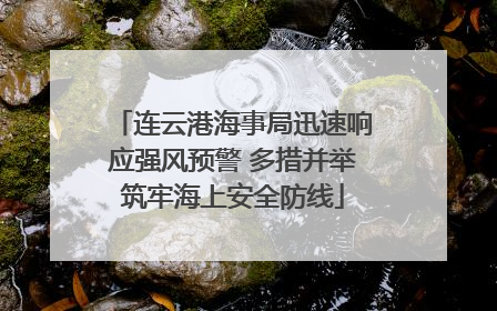 连云港海事局迅速响应强风预警 多措并举筑牢海上安全防线