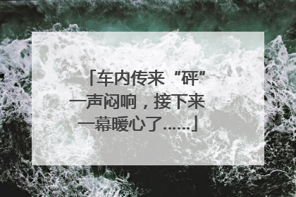 车内传来“砰”一声闷响，接下来一幕暖心了……