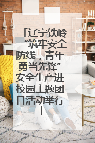 辽宁铁岭“筑牢安全防线，青年勇当先锋”安全生产进校园主题团日活动举行