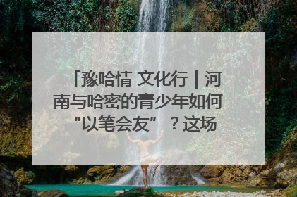 豫哈情 文化行｜河南与哈密的青少年如何 “以笔会友”？这场书画展藏着答案