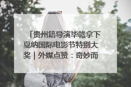 贵州籍导演毕赣拿下戛纳国际电影节特别大奖｜外媒点赞：奇妙而广阔的纯粹电影梦
