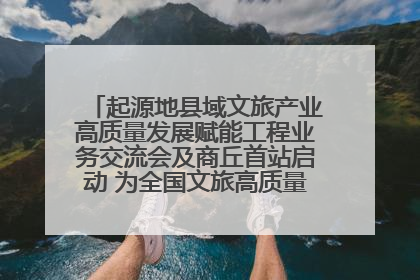 起源地县域文旅产业高质量发展赋能工程业务交流会及商丘首站启动 为全国文旅高质量发展注入强劲动能