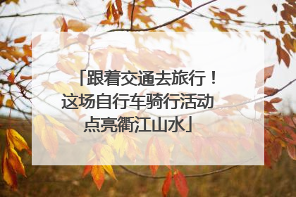 跟着交通去旅行！这场自行车骑行活动点亮衢江山水