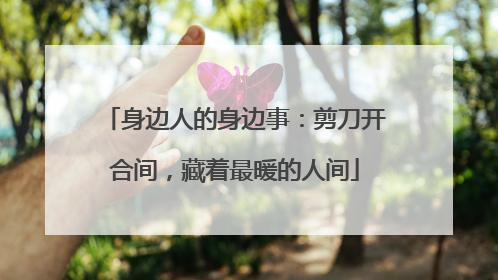身边人的身边事：剪刀开合间，藏着最暖的人间