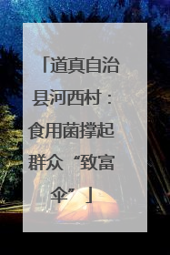 道真自治县河西村：食用菌撑起群众“致富伞”