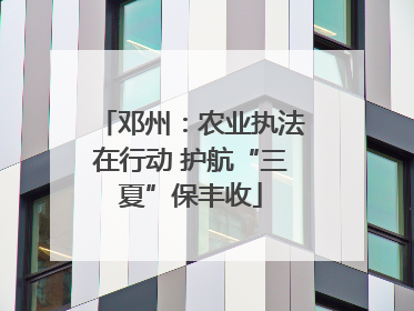 邓州：农业执法在行动 护航“三夏”保丰收