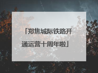 郑焦城际铁路开通运营十周年啦