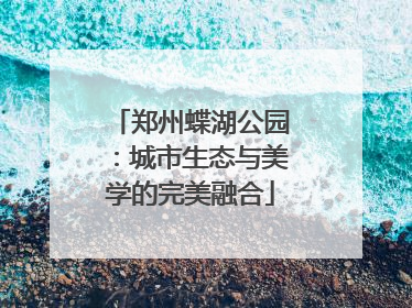 郑州蝶湖公园：城市生态与美学的完美融合