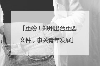 重磅！郑州出台重要文件，事关青年发展