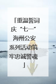 重温誓词庆“七一” 海州公安系列活动筑牢忠诚警魂