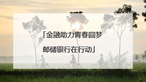 金融助力青春圆梦邮储银行在行动