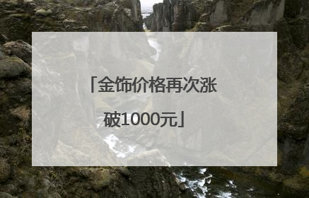 金饰价格再次涨破1000元
