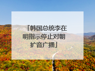 韩国总统李在明指示停止对朝扩音广播