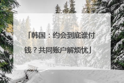 韩国：约会到底谁付钱？共同账户解烦忧