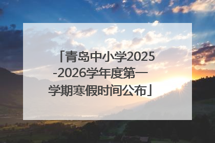 青岛中小学2025-2026学年度第一学期寒假时间公布