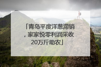 青岛平度洋葱滞销，家家悦零利润采收20万斤助农