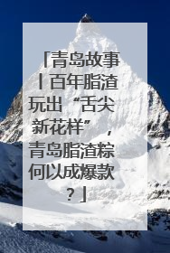 青岛故事丨百年脂渣玩出“舌尖新花样”，青岛脂渣粽何以成爆款？