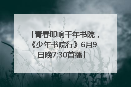 青春叩响千年书院，《少年书院行》6月9日晚7:30首播