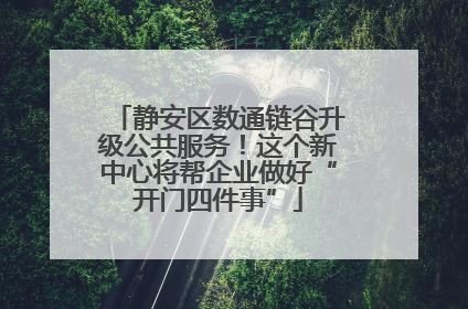 静安区数通链谷升级公共服务！这个新中心将帮企业做好“开门四件事”