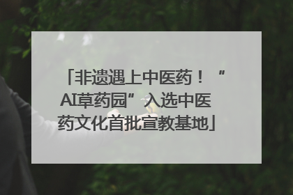 非遗遇上中医药！“AI草药园”入选中医药文化首批宣教基地
