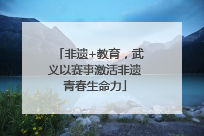 非遗+教育，武义以赛事激活非遗青春生命力