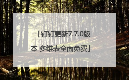 钉钉更新7.7.0版本 多维表全面免费