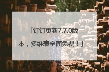 钉钉更新7.7.0版本，多维表全面免费！
