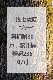 钱七虎院士“六一”再捐赠30万，累计捐赠超2350万