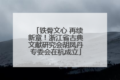 铁骨文心 再续新章！浙江省古典文献研究会胡凤丹专委会在杭成立