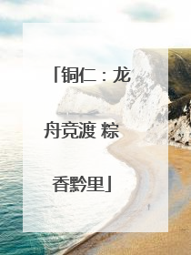 铜仁：龙舟竞渡 粽香黔里