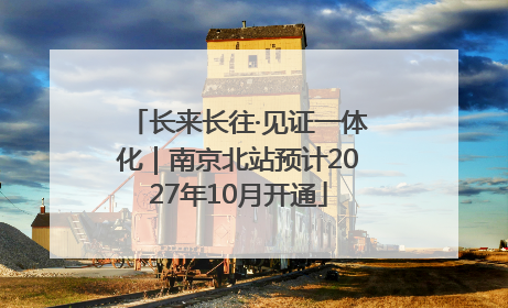 长来长往·见证一体化｜南京北站预计2027年10月开通