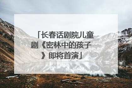 长春话剧院儿童剧《密林中的孩子》即将首演