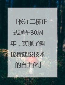 长江二桥正式通车30周年，实现了斜拉桥建设技术的自主化