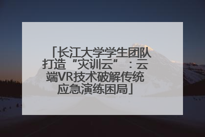 长江大学学生团队打造“灾训云”：云端VR技术破解传统应急演练困局