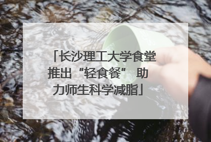 长沙理工大学食堂推出“轻食餐” 助力师生科学减脂