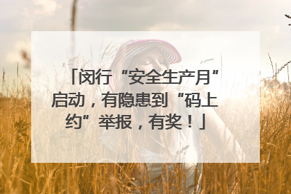 闵行“安全生产月”启动,有隐患到“码上约”举报,有奖!