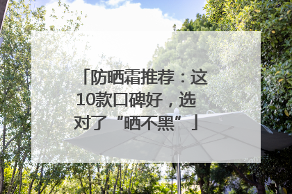 防晒霜推荐：这10款口碑好，选对了“晒不黑”