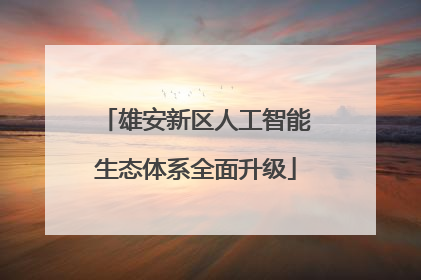 雄安新区人工智能生态体系全面升级