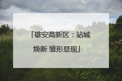 雄安高新区：站城焕新 雏形显现