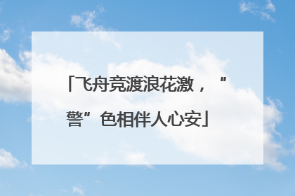 飞舟竞渡浪花激，“警”色相伴人心安