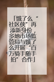 饿了么“社区侠”再添新身份，多地市场监管局与饿了么开展“百万骑手随手拍”合作