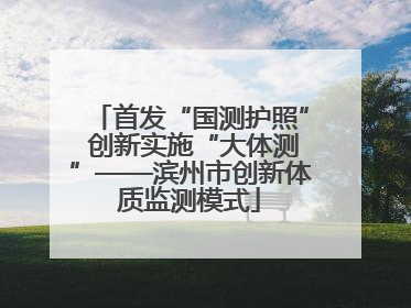首发“国测护照” 创新实施“大体测”——滨州市创新体质监测模式