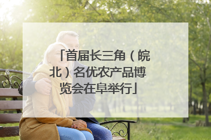 首届长三角（皖北）名优农产品博览会在阜举行