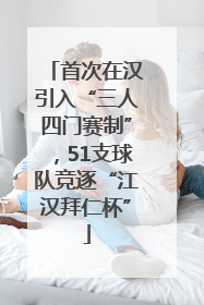 首次在汉引入“三人四门赛制”，51支球队竞逐“江汉拜仁杯”