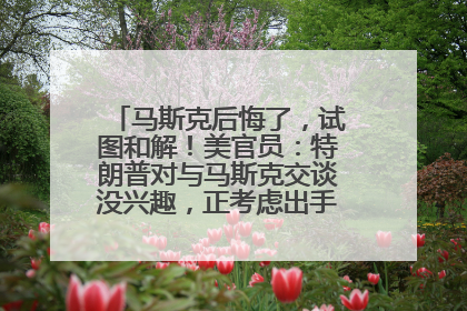 马斯克后悔了，试图和解！美官员：特朗普对与马斯克交谈没兴趣，正考虑出手此前买的红色特斯拉！特斯拉股价巨震