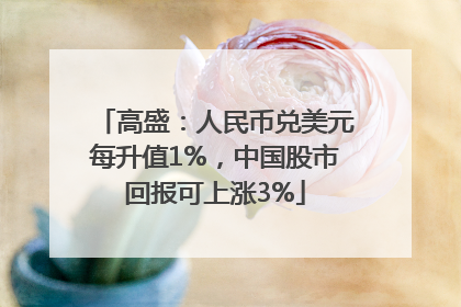 高盛：人民币兑美元每升值1%，中国股市回报可上涨3%